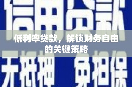 屏南低利率贷款，解锁财务自由的关键策略
