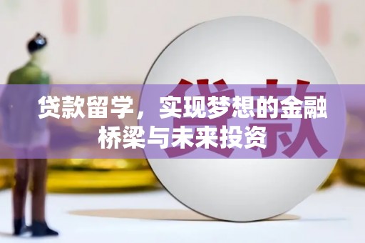 屏南贷款留学，实现梦想的金融桥梁与未来投资