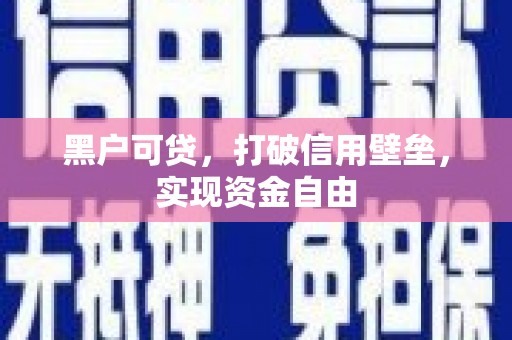 屏南黑户可贷，打破信用壁垒，实现资金自由