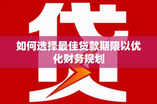屏南如何选择最佳贷款期限以优化财务规划