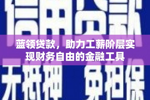 屏南蓝领贷款，助力工薪阶层实现财务自由的金融工具