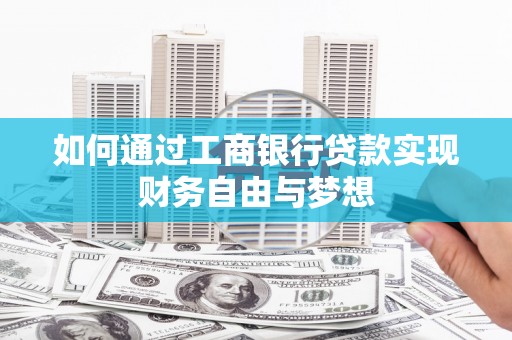 屏南如何通过工商银行贷款实现财务自由与梦想