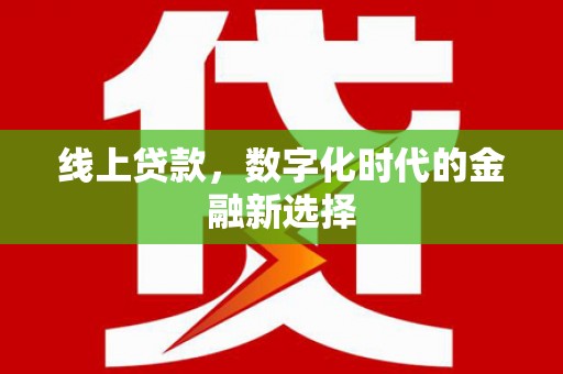 屏南线上贷款，数字化时代的金融新选择