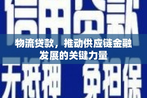 屏南物流贷款，推动供应链金融发展的关键力量