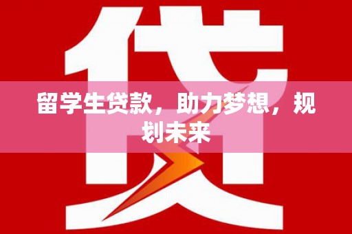屏南留学生贷款，助力梦想，规划未来