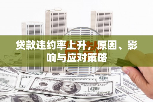 屏南贷款违约率上升，原因、影响与应对策略