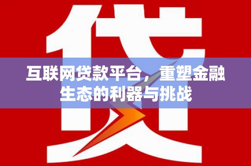 屏南互联网贷款平台，重塑金融生态的利器与挑战