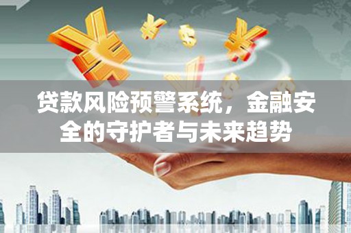 屏南贷款风险预警系统，金融安全的守护者与未来趋势