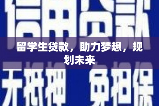 屏南留学生贷款，助力梦想，规划未来