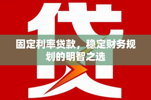 屏南固定利率贷款，稳定财务规划的明智之选