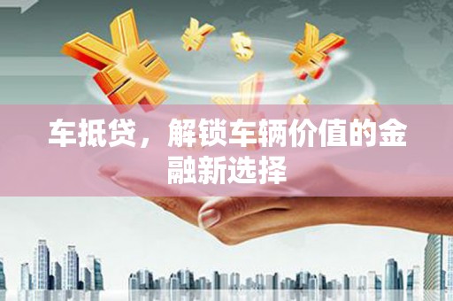 屏南车抵贷，解锁车辆价值的金融新选择