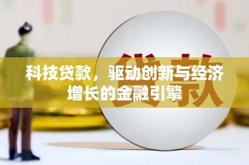 屏南科技贷款，驱动创新与经济增长的金融引擎