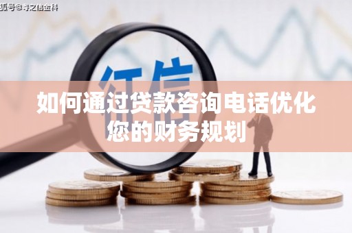 屏南如何通过贷款咨询电话优化您的财务规划