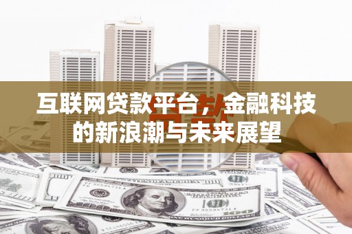屏南互联网贷款平台，金融科技的新浪潮与未来展望