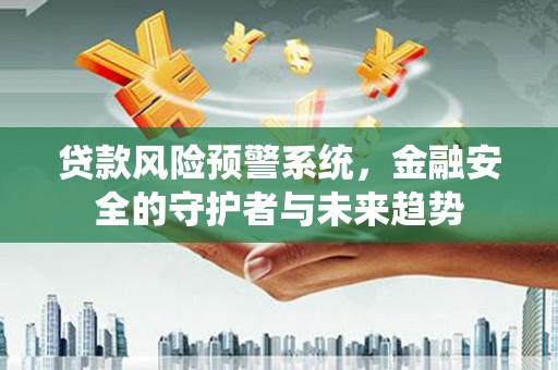 屏南贷款风险预警系统，金融安全的守护者与未来趋势