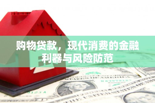 屏南购物贷款，现代消费的金融利器与风险防范