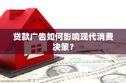 屏南贷款广告如何影响现代消费决策？