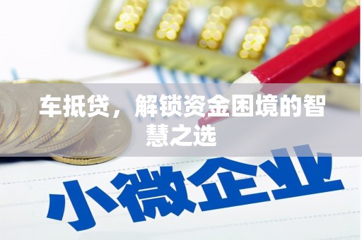 屏南车抵贷，解锁资金困境的智慧之选