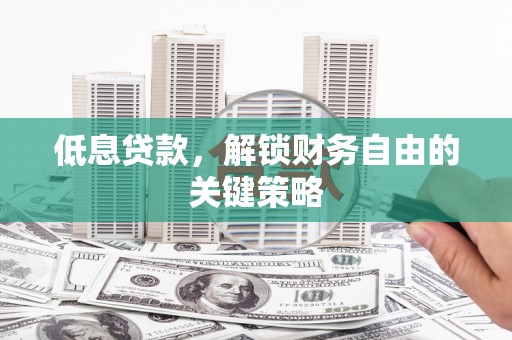 屏南低息贷款，解锁财务自由的关键策略
