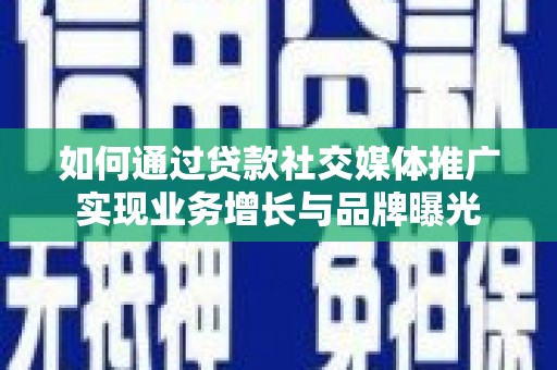 屏南如何通过贷款社交媒体推广实现业务增长与品牌曝光
