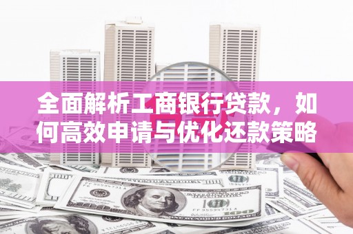 屏南全面解析工商银行贷款，如何高效申请与优化还款策略