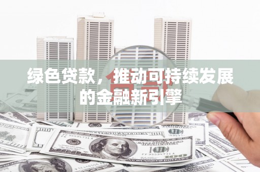 屏南绿色贷款，推动可持续发展的金融新引擎