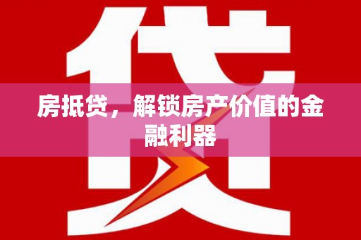 屏南房抵贷，解锁房产价值的金融利器