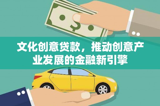 屏南文化创意贷款，推动创意产业发展的金融新引擎