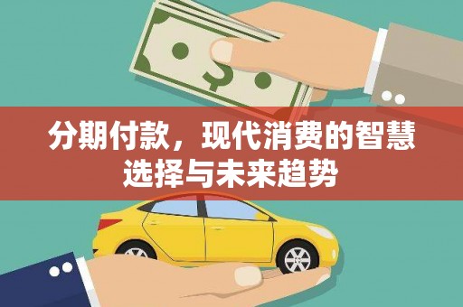 屏南分期付款，现代消费的智慧选择与未来趋势