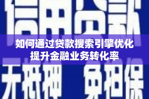 屏南如何通过贷款搜索引擎优化提升金融业务转化率