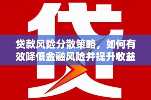 屏南贷款风险分散策略，如何有效降低金融风险并提升收益