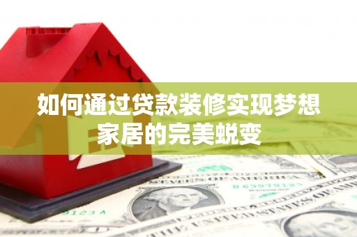 屏南如何通过贷款装修实现梦想家居的完美蜕变