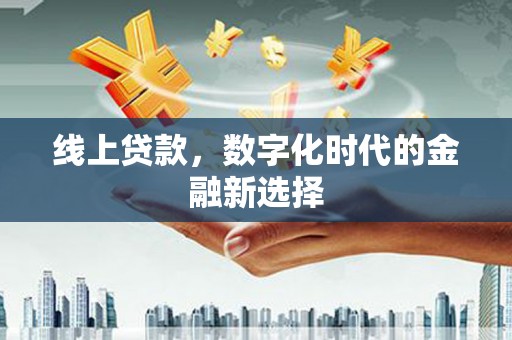 屏南线上贷款，数字化时代的金融新选择