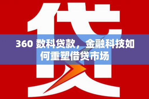 屏南360 数科贷款，金融科技如何重塑借贷市场