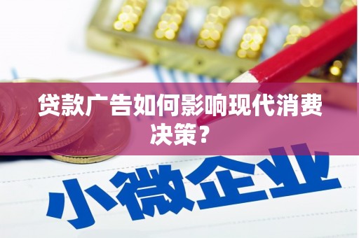 屏南贷款广告如何影响现代消费决策？