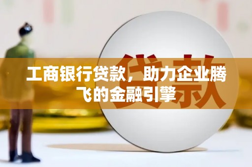 屏南工商银行贷款，助力企业腾飞的金融引擎