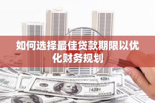 屏南如何选择最佳贷款期限以优化财务规划