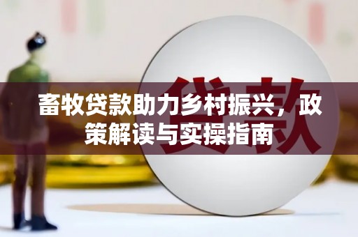 屏南畜牧贷款助力乡村振兴，政策解读与实操指南