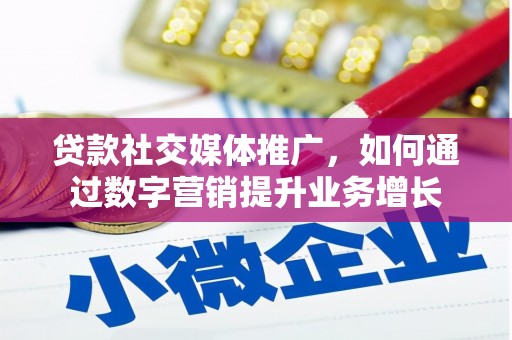 屏南贷款社交媒体推广，如何通过数字营销提升业务增长