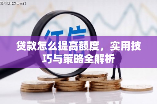 屏南贷款怎么提高额度，实用技巧与策略全解析