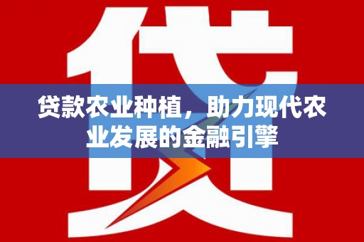 屏南贷款农业种植，助力现代农业发展的金融引擎