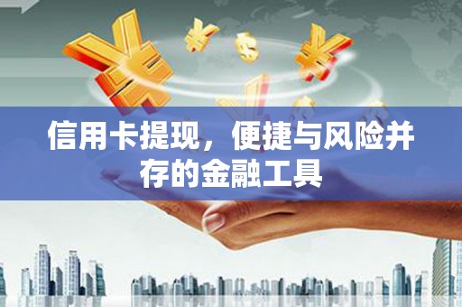 屏南信用卡提现，便捷与风险并存的金融工具