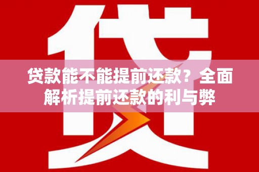 屏南贷款能不能提前还款？全面解析提前还款的利与弊
