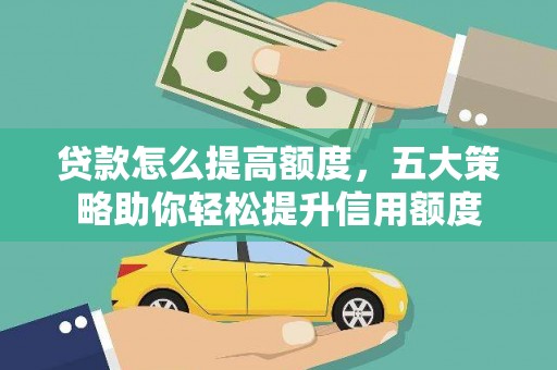 屏南贷款怎么提高额度，五大策略助你轻松提升信用额度