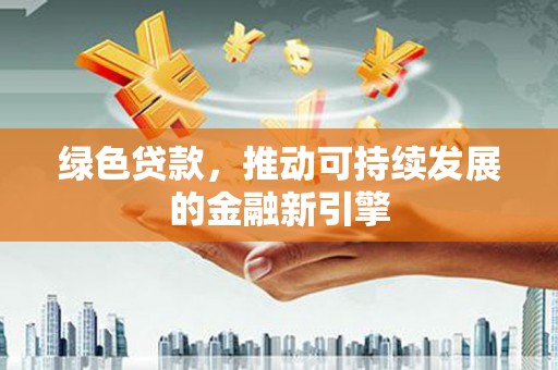 屏南绿色贷款，推动可持续发展的金融新引擎