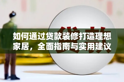 屏南如何通过贷款装修打造理想家居,全面指南与实用建议 屏南如何通过贷款装修打造理想家居,全面指南与实用建议