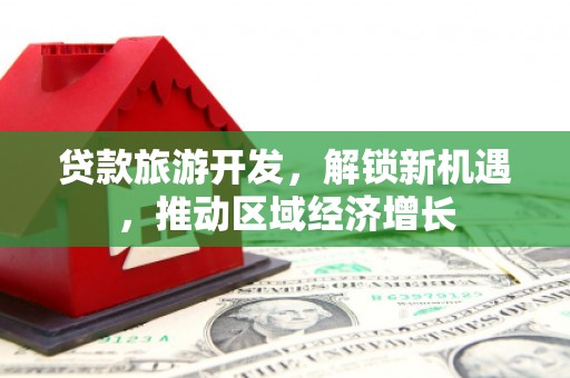 屏南贷款旅游开发，解锁新机遇，推动区域经济增长