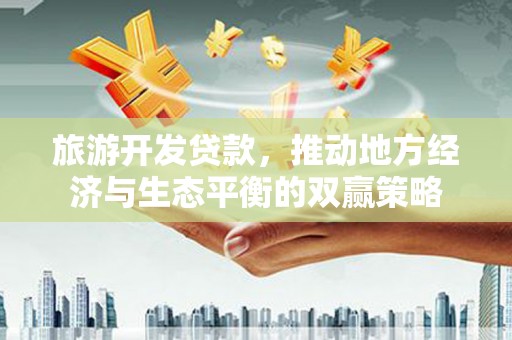 屏南旅游开发贷款，推动地方经济与生态平衡的双赢策略