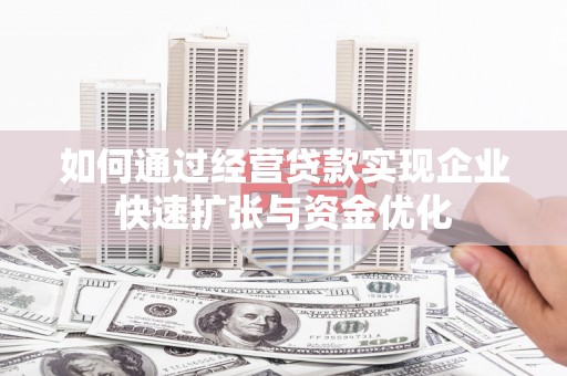 屏南如何通过经营贷款实现企业快速扩张与资金优化