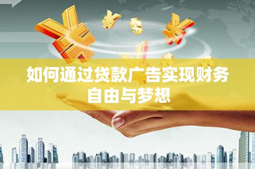 屏南如何通过贷款广告实现财务自由与梦想